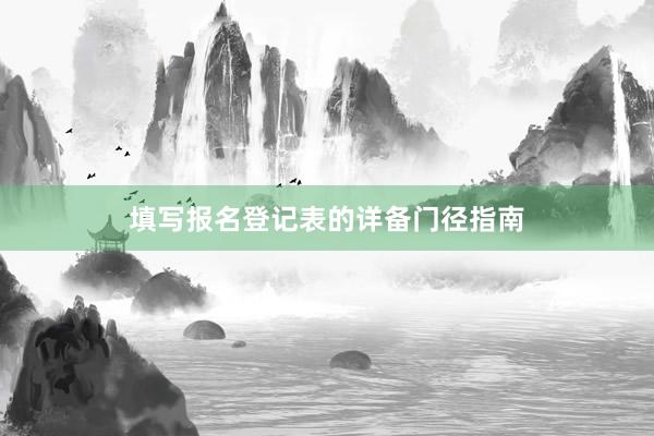 填写报名登记表的详备门径指南