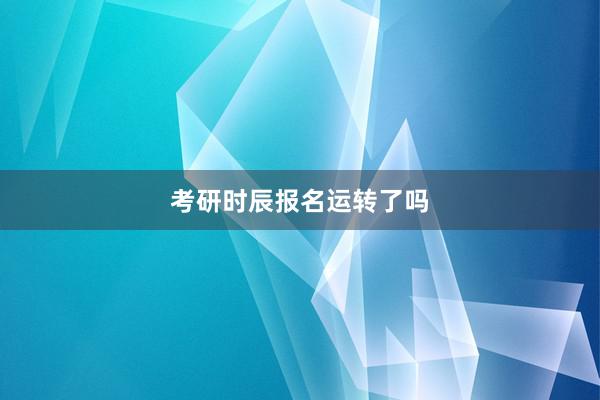 考研时辰报名运转了吗