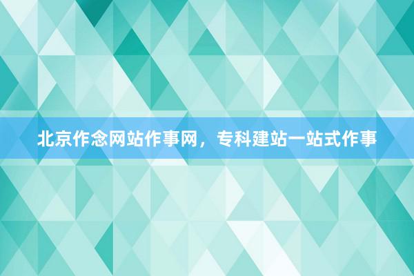 北京作念网站作事网，专科建站一站式作事