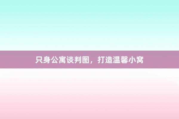 只身公寓谈判图，打造温馨小窝