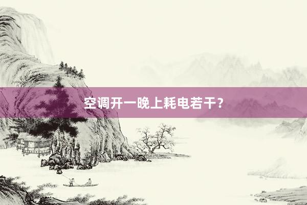 空调开一晚上耗电若干？