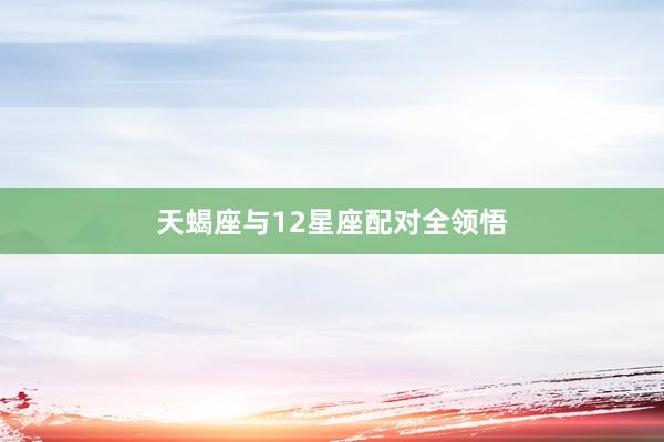 天蝎座与12星座配对全领悟