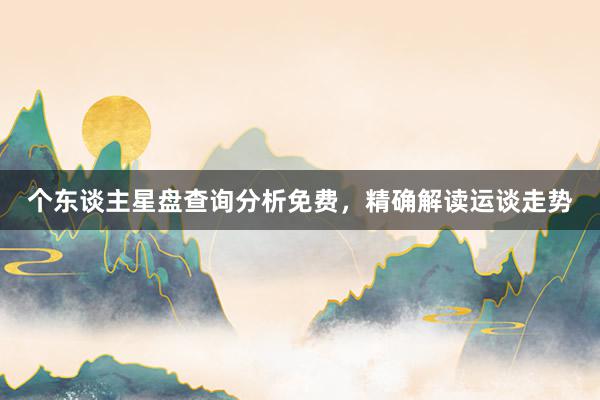 个东谈主星盘查询分析免费，精确解读运谈走势