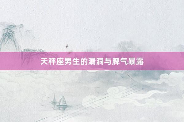 天秤座男生的漏洞与脾气暴露
