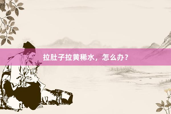 拉肚子拉黄稀水，怎么办？