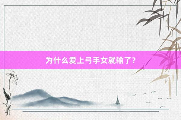 为什么爱上弓手女就输了？