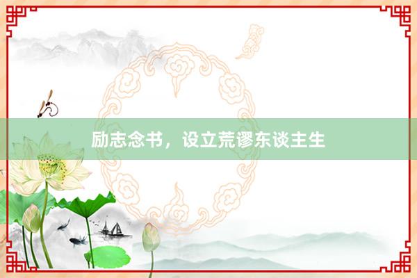 励志念书，设立荒谬东谈主生
