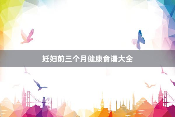 妊妇前三个月健康食谱大全