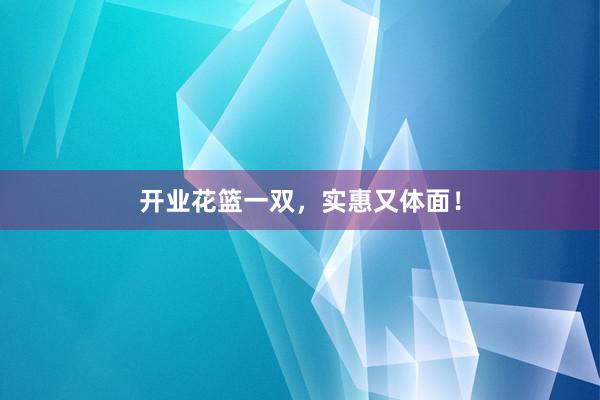 开业花篮一双，实惠又体面！