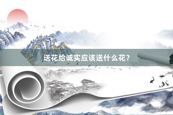 送花给诚实应该送什么花？