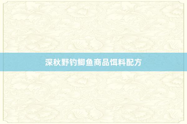 深秋野钓鲫鱼商品饵料配方