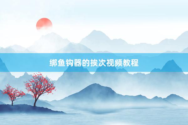 绑鱼钩器的挨次视频教程
