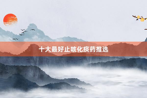 十大最好止咳化痰药推选