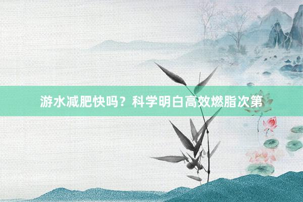 游水减肥快吗？科学明白高效燃脂次第